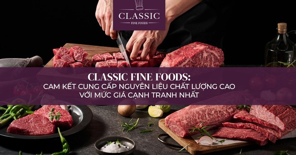 Classic Fine Foods: Chìa khóa tối ưu cung ứng, tăng lợi nhuận kênh HORECA
